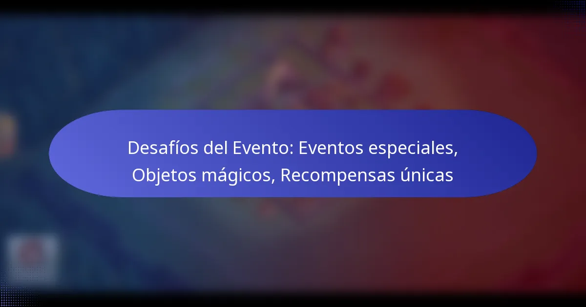 Read more about the article Desafíos del Evento: Eventos especiales, Objetos mágicos, Recompensas únicas