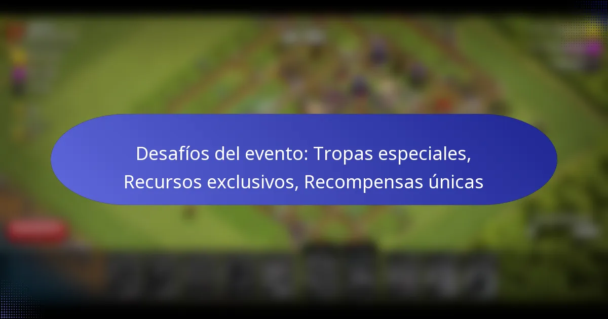 Read more about the article Desafíos del evento: Tropas especiales, Recursos exclusivos, Recompensas únicas