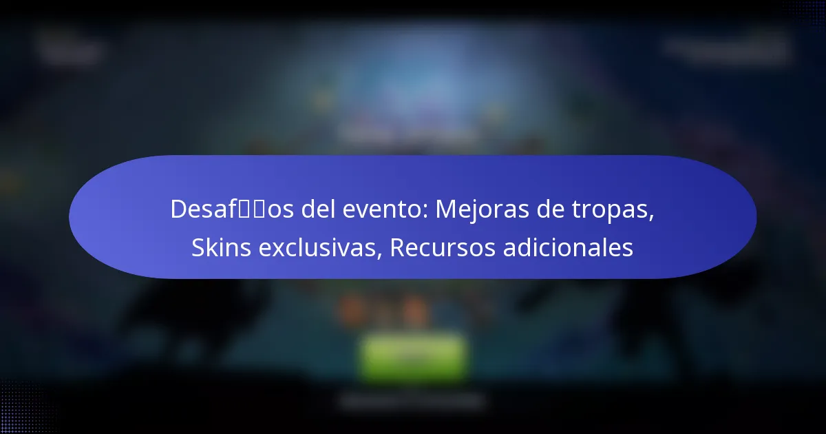 Read more about the article Desafíos del evento: Mejoras de tropas, Skins exclusivas, Recursos adicionales