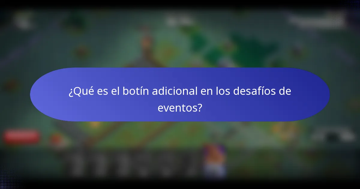 ¿Qué es el botín adicional en los desafíos de eventos?