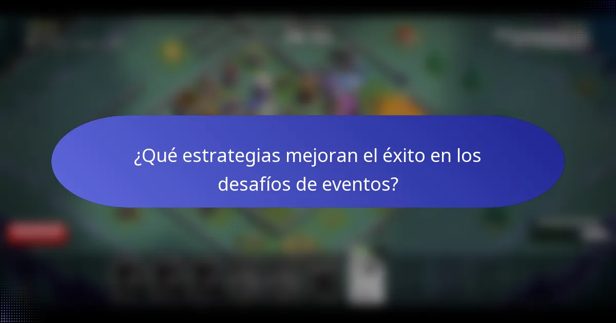 ¿Qué estrategias mejoran el éxito en los desafíos de eventos?