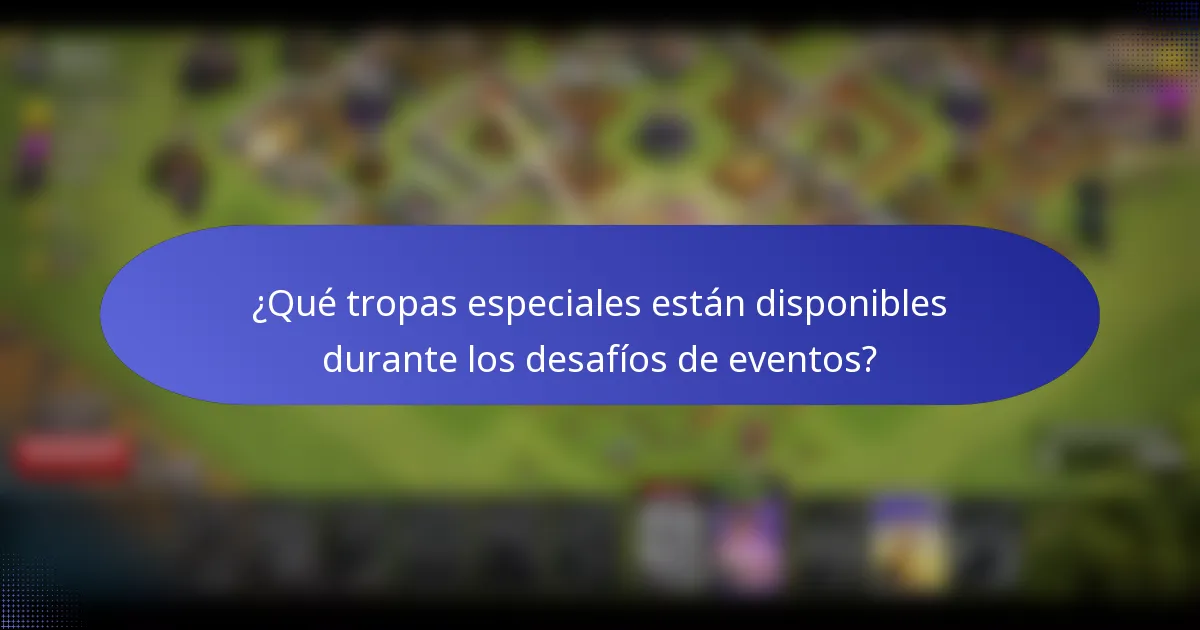 ¿Qué tropas especiales están disponibles durante los desafíos de eventos?